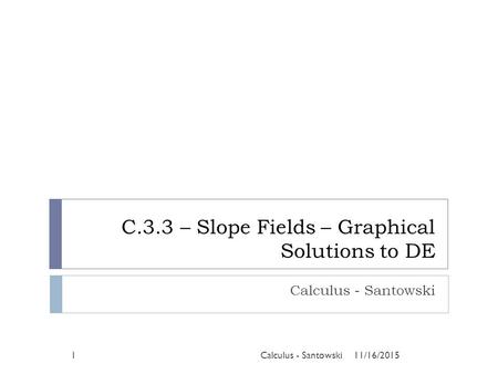 C.3.3 – Slope Fields – Graphical Solutions to DE Calculus - Santowski 11/16/20151Calculus - Santowski.