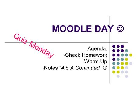 MOODLE DAY Agenda: - Check Homework - Warm-Up - Notes “4.5 A Continued” Quiz Monday.