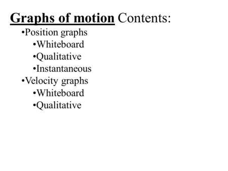 Graphs of motion Contents: Position graphs Whiteboard Qualitative Instantaneous Velocity graphs Whiteboard Qualitative.
