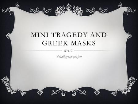 MINI TRAGEDY AND GREEK MASKS Small group project.