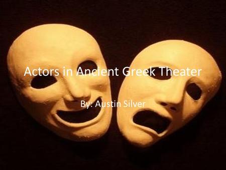 Actors in Ancient Greek Theater By: Austin Silver.