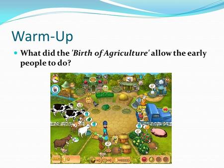 Warm-Up What did the 'Birth of Agriculture' allow the early people to do?