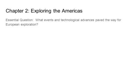 Chapter 2: Exploring the Americas Essential Question: What events and technological advances paved the way for European exploration?