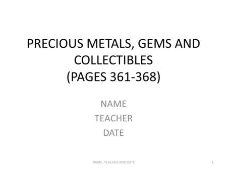 PRECIOUS METALS, GEMS AND COLLECTIBLES (PAGES 361-368) NAME TEACHER DATE NAME, TEACHER AND DATE1.