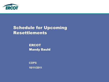 10/11/2011 COPS Schedule for Upcoming Resettlements ERCOT Mandy Bauld.
