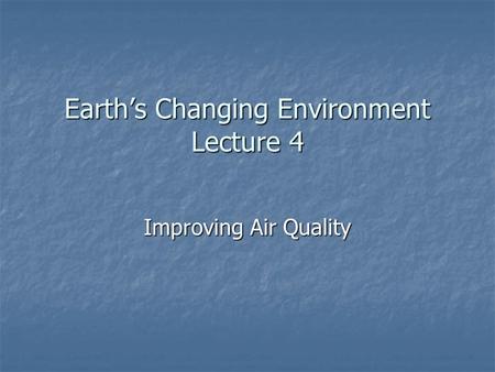 Earth’s Changing Environment Lecture 4 Improving Air Quality.