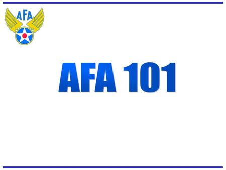 The AFA Mission Promote aerospace power and a strong national defense Support the needs of the Air Force and Air Force personnel Explain these needs to.