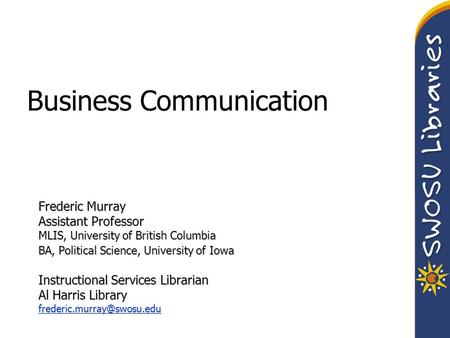Business Communication Frederic Murray Assistant Professor MLIS, University of British Columbia BA, Political Science, University of Iowa Instructional.