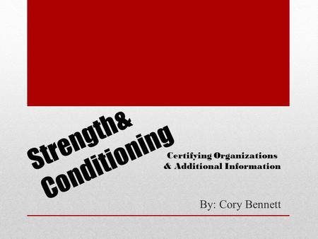 Strength& Conditioning By: Cory Bennett Certifying Organizations & Additional Information.
