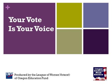 + Your Vote Is Your Voice Produced by the League of Women Voters® of Oregon Education Fund.
