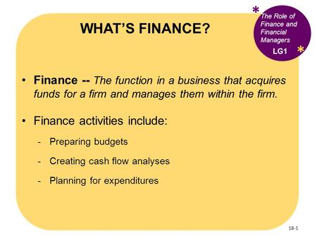 * WHAT’S FINANCE? The Role of Finance and Financial Managers * LG1