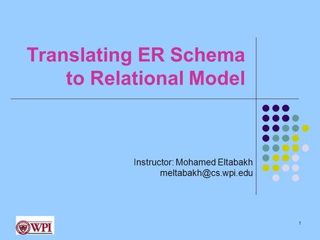1 Translating ER Schema to Relational Model Instructor: Mohamed Eltabakh