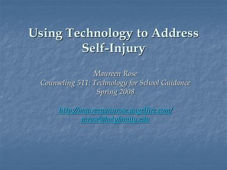 Using Technology to Address Self-Injury Maureen Rose Counseling 511: Technology for School Guidance Spring 2008