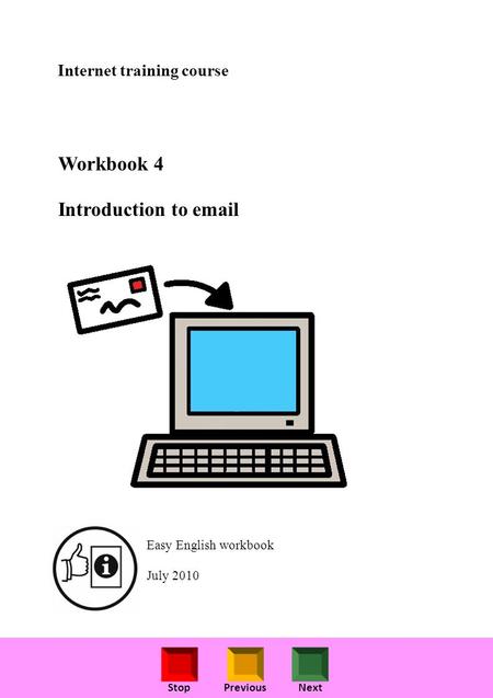 StopPreviousNext Internet training course Workbook 4 Introduction to email Easy English workbook July 2010.