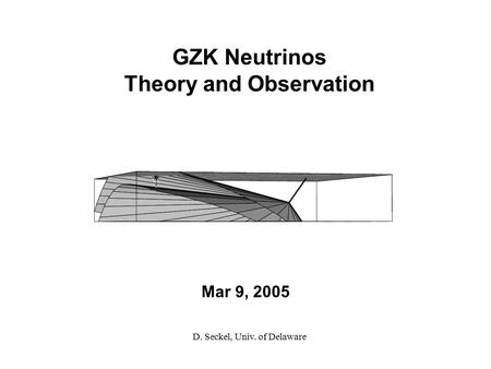 Mar 9, 2005 GZK Neutrinos Theory and Observation D. Seckel, Univ. of Delaware.