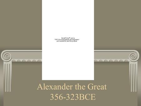 Alexander the Great 356-323BCE. Prince Alexander Born in 356 BCE. Was a prince Father was king of Macedonia, which was NOT in Greece. It was a huge country.