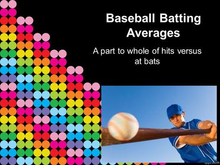Baseball Batting Averages A part to whole of hits versus at bats.