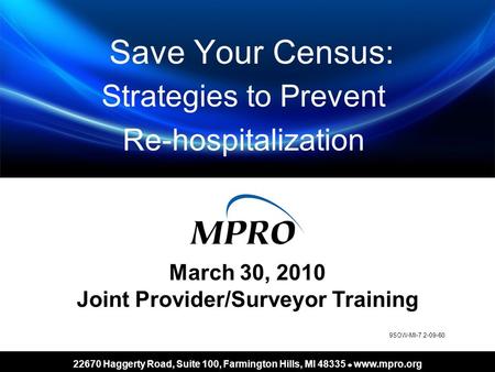 22670 Haggerty Road, Suite 100, Farmington Hills, MI 48335 l www.mpro.org Save Your Census: Strategies to Prevent Re-hospitalization March 30, 2010 Joint.