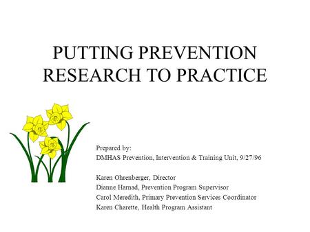PUTTING PREVENTION RESEARCH TO PRACTICE Prepared by: DMHAS Prevention, Intervention & Training Unit, 9/27/96 Karen Ohrenberger, Director Dianne Harnad,