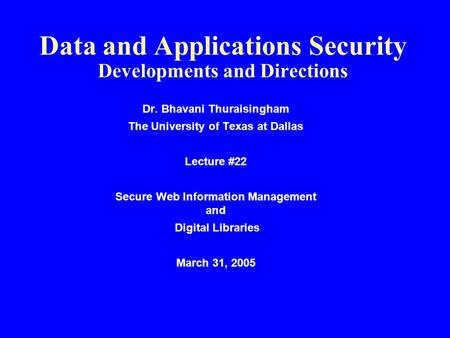 Data and Applications Security Developments and Directions Dr. Bhavani Thuraisingham The University of Texas at Dallas Lecture #22 Secure Web Information.