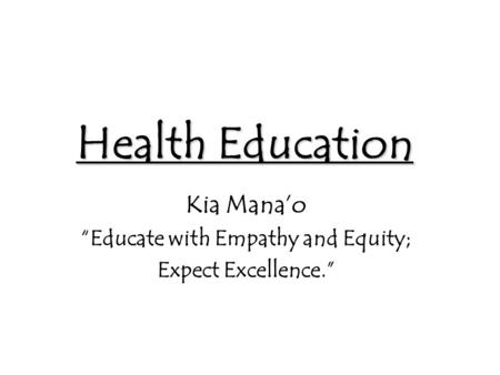 Health Education Kia Mana’o “Educate with Empathy and Equity; Expect Excellence.”