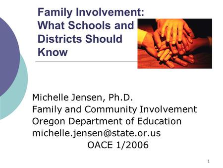 1 Family Involvement: What Schools and Districts Should Know Michelle Jensen, Ph.D. Family and Community Involvement Oregon Department of Education