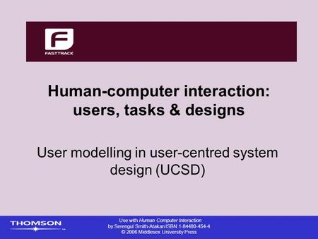 Human-computer interaction: users, tasks & designs User modelling in user-centred system design (UCSD) Use with Human Computer Interaction by Serengul.