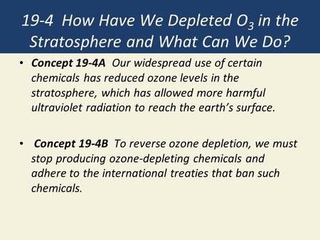 19-4 How Have We Depleted O 3 in the Stratosphere and What Can We Do? Concept 19-4A Our widespread use of certain chemicals has reduced ozone levels in.