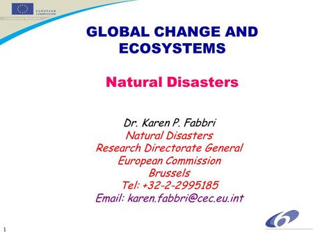 1 GLOBAL CHANGE AND ECOSYSTEMS Natural Disasters Dr. Karen P. Fabbri Natural Disasters Research Directorate General European Commission Brussels Tel: +32-2-2995185.