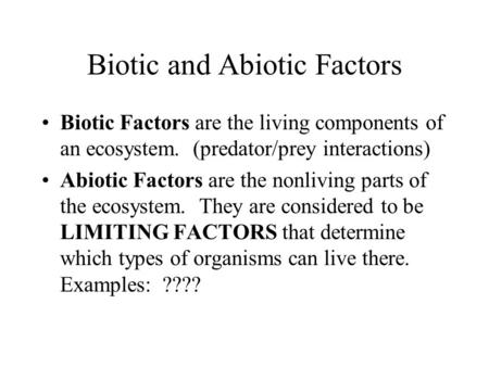 Biotic and Abiotic Factors Biotic Factors are the living components of an ecosystem. (predator/prey interactions) Abiotic Factors are the nonliving parts.