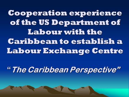 Cooperation experience of the US Department of Labour with the Caribbean to establish a Labour Exchange Centre “ The Caribbean Perspective”