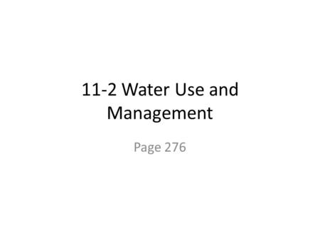 11-2 Water Use and Management Page 276. A. Global Water Use 1. There are three major uses for water: residential use, agricultural use, and industrial.