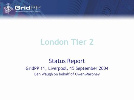 London Tier 2 Status Report GridPP 11, Liverpool, 15 September 2004 Ben Waugh on behalf of Owen Maroney.
