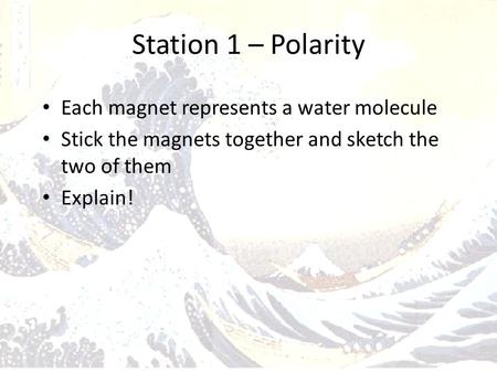 Station 1 – Polarity Each magnet represents a water molecule