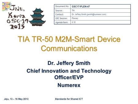 Jeju, 13 – 16 May 2013Standards for Shared ICT TIA TR-50 M2M-Smart Device Communications Dr. Jeffery Smith Chief Innovation and Technology Officer/EVP.