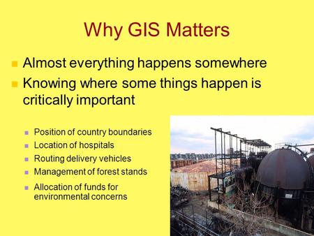 Why GIS Matters Almost everything happens somewhere