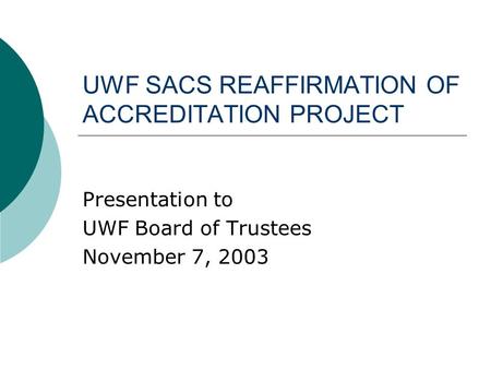 UWF SACS REAFFIRMATION OF ACCREDITATION PROJECT Presentation to UWF Board of Trustees November 7, 2003.
