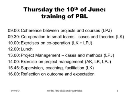 10/06/04Model, PBL-skills and supervision1 Thursday the 10 th of June: training of PBL 09.00:Coherence between projects and courses (LPJ) 09.30: Co-operation.