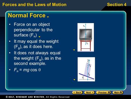 Forces and the Laws of MotionSection 4 Normal Force Force on an object perpendicular to the surface (F n ) It may equal the weight (F g ), as it does here.