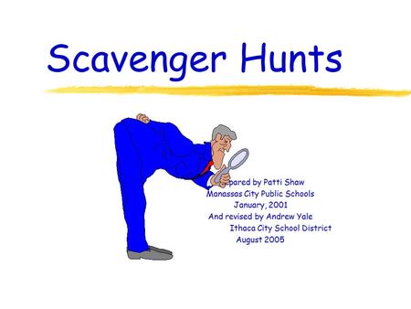 Scavenger Hunts Prepared by Patti Shaw Manassas City Public Schools January, 2001 And revised by Andrew Yale Ithaca City School District August 2005.