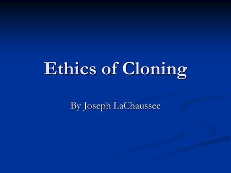 Ethics of Cloning By Joseph LaChaussee. Ethical Vs Unethical An example of what isn't ethical is doing something against your morals and what you believe.
