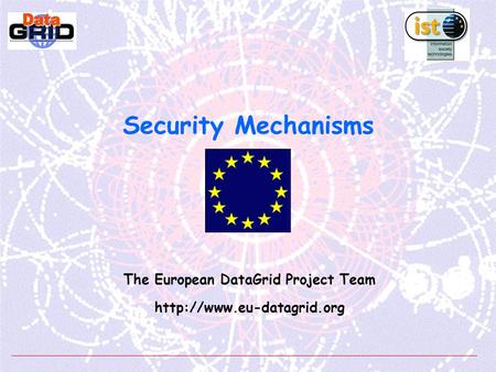 Security Mechanisms The European DataGrid Project Team