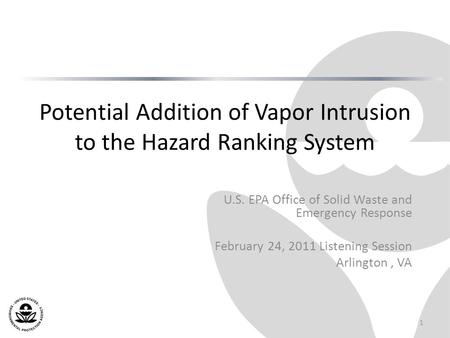 Potential Addition of Vapor Intrusion to the Hazard Ranking System U.S. EPA Office of Solid Waste and Emergency Response February 24, 2011 Listening Session.