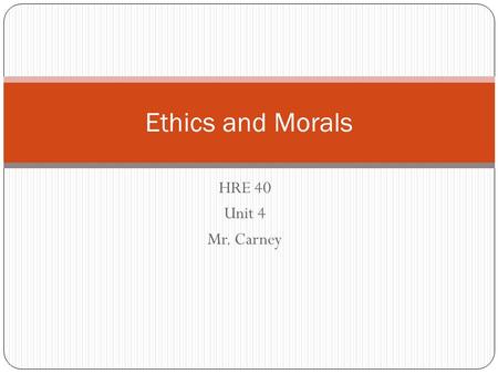 Ethics and Morals HRE 40 Unit 4 Mr. Carney.