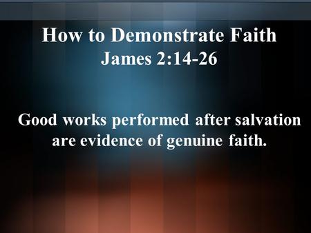 How to Demonstrate Faith James 2:14-26 Good works performed after salvation are evidence of genuine faith.