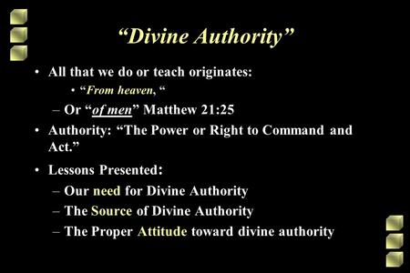 “Divine Authority” All that we do or teach originates: “From heaven, “ –Or “of men” Matthew 21:25 Authority: “The Power or Right to Command and Act.” Lessons.