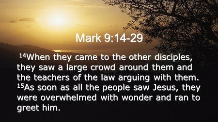 Mark 9:14-29 14 When they came to the other disciples, they saw a large crowd around them and the teachers of the law arguing with them. 15 As soon as.