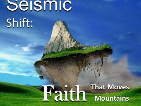 Seismic Shift: That Moves Mountains Faith. What are your “mountain” obstacles in life? How do you overcome your obstacles?