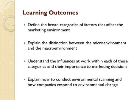 Learning Outcomes Define the broad categories of factors that affect the marketing environment Explain the distinction between the microenvironment and.
