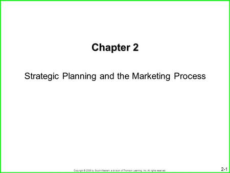 Copyright © 2006 by South-Western, a division of Thomson Learning, Inc. All rights reserved. 2-1 Chapter 2 Strategic Planning and the Marketing Process.